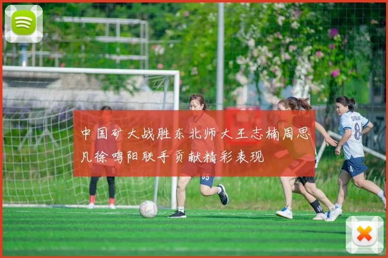 中国矿大战胜东北师大王志楠周思凡徐鸣阳联手贡献精彩表现