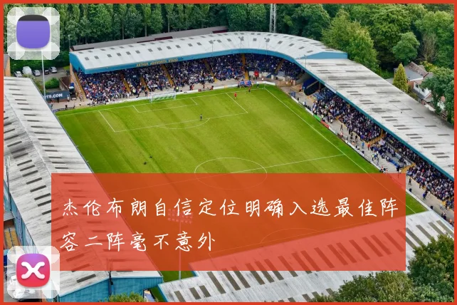 杰伦布朗自信定位明确入选最佳阵容二阵毫不意外