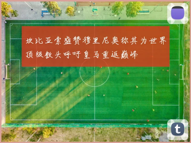坎比亚索盛赞穆里尼奥称其为世界顶级教头呼吁皇马重返巅峰