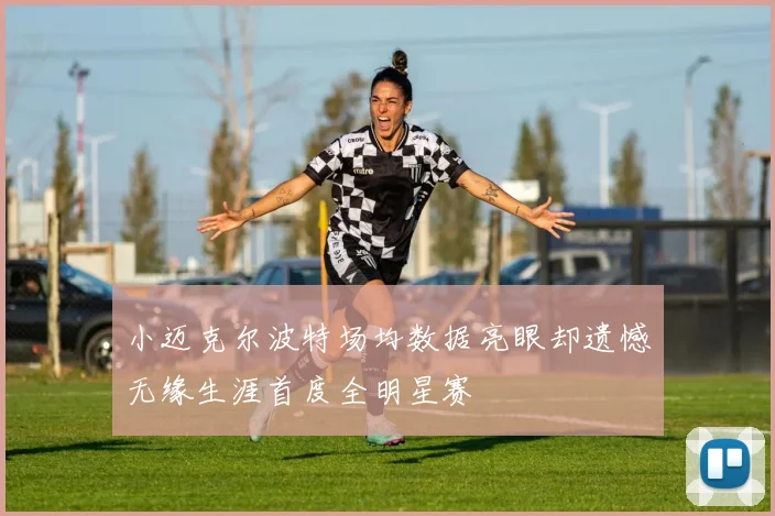 小迈克尔波特场均数据亮眼却遗憾无缘生涯首度全明星赛