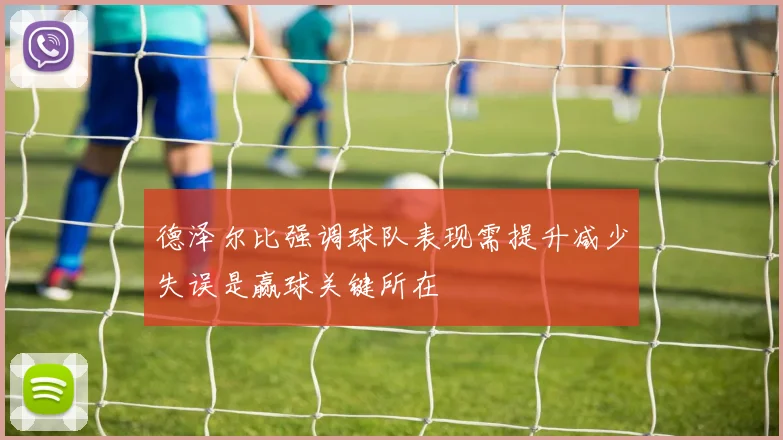德泽尔比强调球队表现需提升减少失误是赢球关键所在