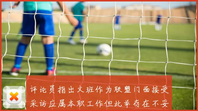评论员指出文班作为联盟门面接受采访应属本职工作但此举存在不妥之处