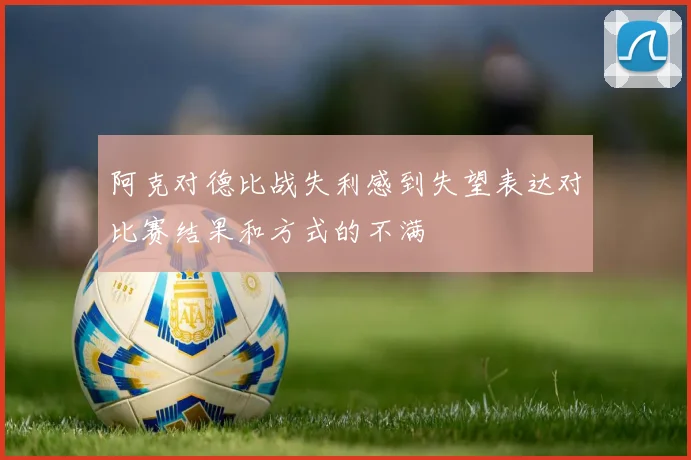 阿克对德比战失利感到失望表达对比赛结果和方式的不满