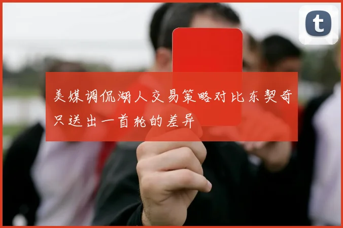 美媒调侃湖人交易策略对比东契奇只送出一首轮的差异
