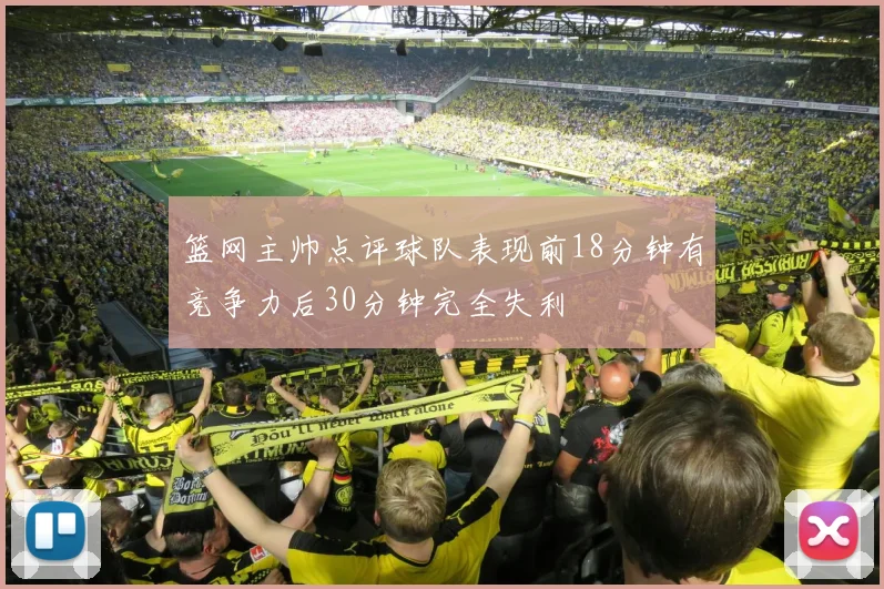 篮网主帅点评球队表现前18分钟有竞争力后30分钟完全失利
