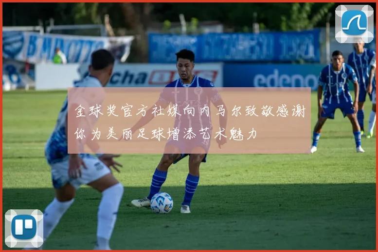 金球奖官方社媒向内马尔致敬感谢你为美丽足球增添艺术魅力