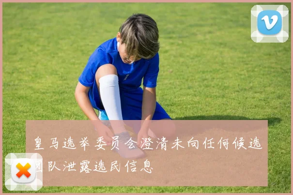 皇马选举委员会澄清未向任何候选团队泄露选民信息