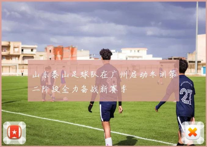 山东泰山足球队在广州启动冬训第二阶段全力备战新赛季